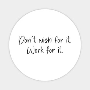 dont wish for it work for it Magnet